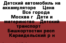 Детский автомобиль на аккамуляторе. › Цена ­ 2 000 - Все города, Москва г. Дети и материнство » Детский транспорт   . Башкортостан респ.,Караидельский р-н